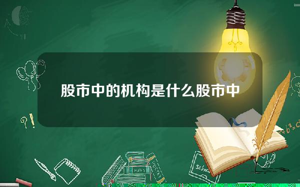 股市中的机构是什么(股市中的主力和机构指的是什么)