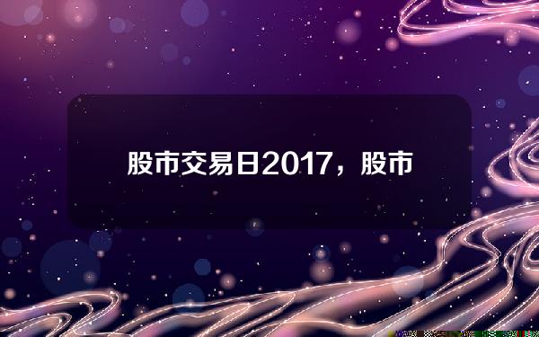 股市交易日2017，股市交易日2024年2月