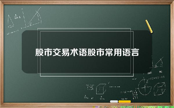 股市交易术语？股市常用语言大全和意思