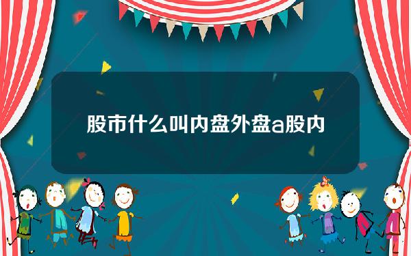 股市什么叫内盘外盘？a股内盘外盘是啥子意思