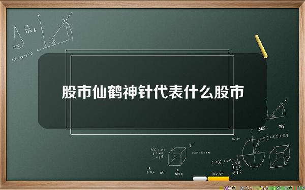 股市仙鹤神针代表什么？股市中的仙鹤神针