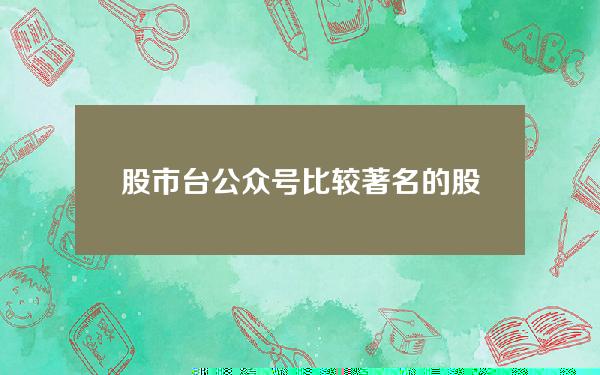 股市台公众号 比较著名的股票微信公众号