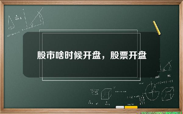 股市啥时候开盘，股票开盘时间是几点到几点