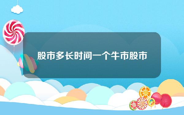 股市多长时间一个牛市？股市多久一个牛市