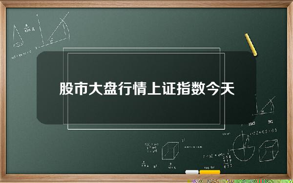 股市大盘行情上证指数 今天上证指数是多少点