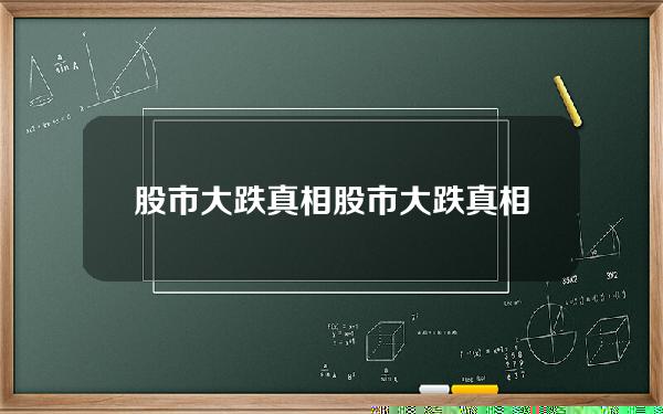 股市大跌真相？股市大跌真相是什么