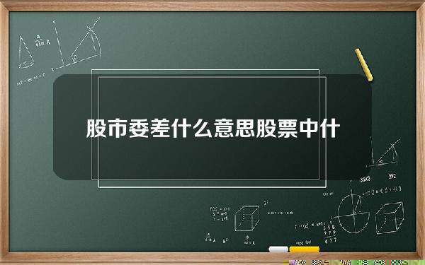 股市委差什么意思？股票中什么叫委差