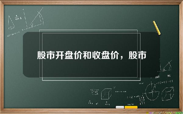 股市开盘价和收盘价，股市开盘价和收盘价是如何形成的？