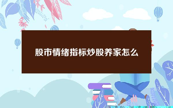 股市情绪指标 炒股养家怎么看市场情绪