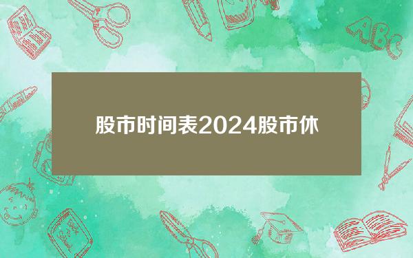 股市时间表(2024股市休市时间一览表最新)