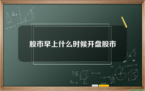 股市早上什么时候开盘？股市早上开盘9点15到9点30如何操作