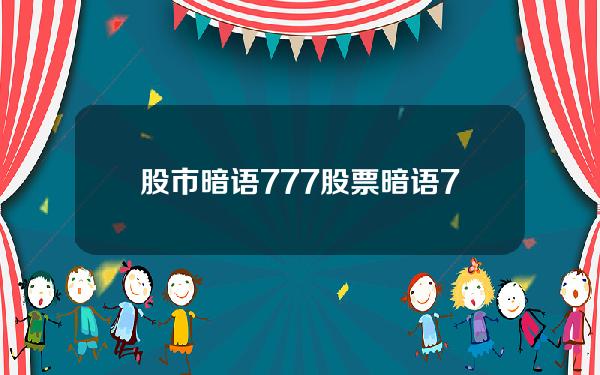 股市暗语777(股票暗语777出现在买盘)