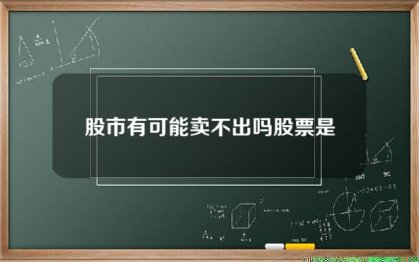 股市有可能卖不出吗？股票是不是有可能卖不出去