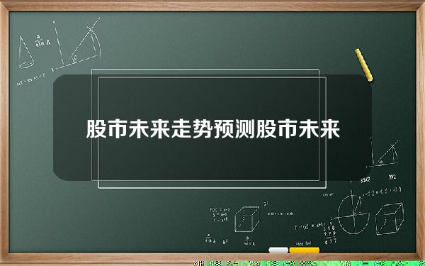 股市未来 走势预测？股市未来 走势预测分析