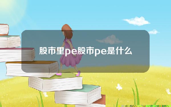 股市里pe 股市pe是什么意思的缩写