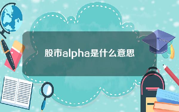 股市alpha是什么意思？股市中的alpha