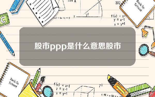 股市ppp是什么意思(股市ppp是什么意思网络用语)