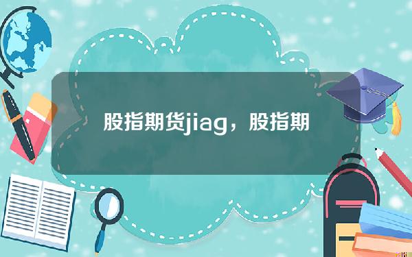 股指期货jiag，股指期货价格