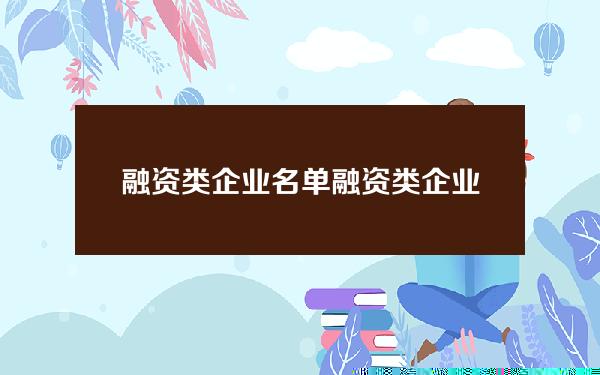 融资类企业名单(融资类企业名单查询)