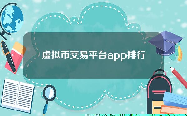 虚拟币交易平台app排行（虚拟币交易平台app排行不实名）