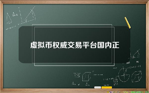 虚拟币权威交易平台 国内正规的虚拟货币交易有哪些