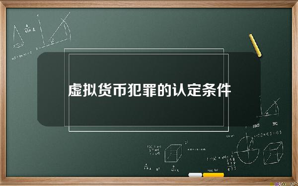 虚拟货币犯罪的认定条件