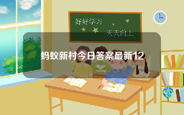 蚂蚁新村今日答案最新12.7蚂蚁新村小课堂今日答案最新12月7日