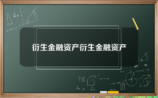 衍生金融资产(衍生金融资产是交易性金融资产吗)