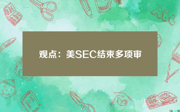 观点：美SEC结束多项审查与德国政府清仓，加密行情或将回暖