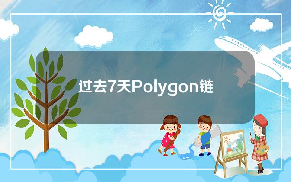 过去7天Polygon链上NFT交易额环比上涨33.71%