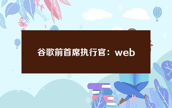 谷歌前首席执行官： web  3愿景是正确的