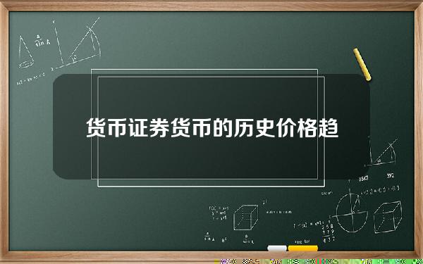 货币证券货币的历史价格趋势图货币证券货币的历史价格变化。