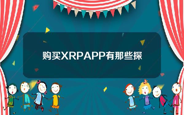   购买XRPAPP有那些 探索优质的XRP交易APP