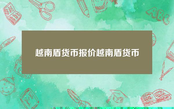 越南盾货币报价(越南盾货币最新价格)