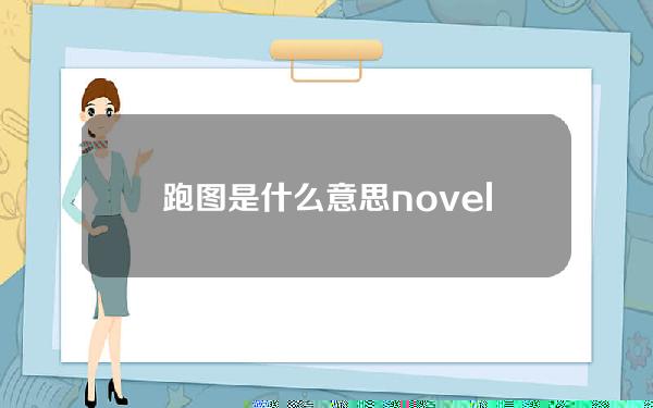 跑图是什么意思(novelai跑图是什么意思)