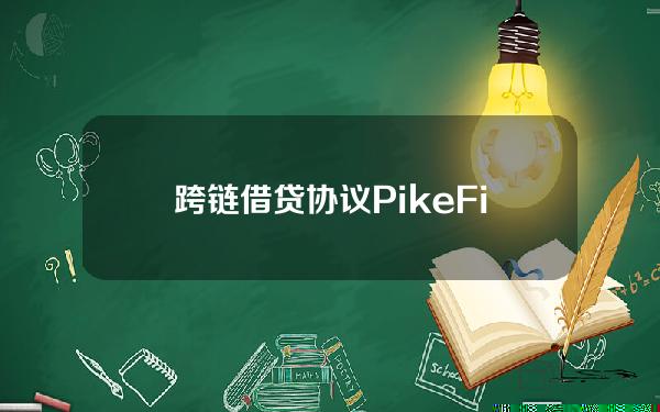 跨链借贷协议PikeFinance推出跨生态流动性解决方案PikePurple