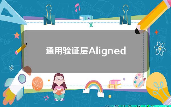 通用验证层AlignedLayer完成2000万美元A轮融资