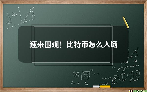   速来围观！比特币怎么入场