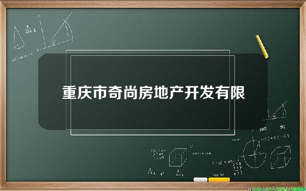 重庆市奇尚房地产开发有限公司(奇尚科技)