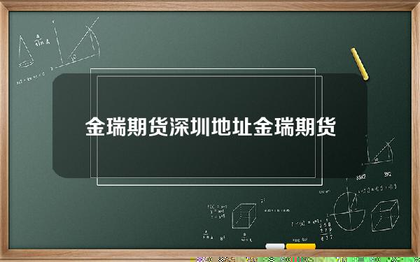 金瑞期货深圳地址(金瑞期货待遇怎么样)