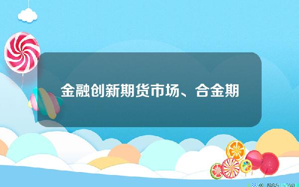 金融创新期货市场、合金期货市场和中药材期货市场