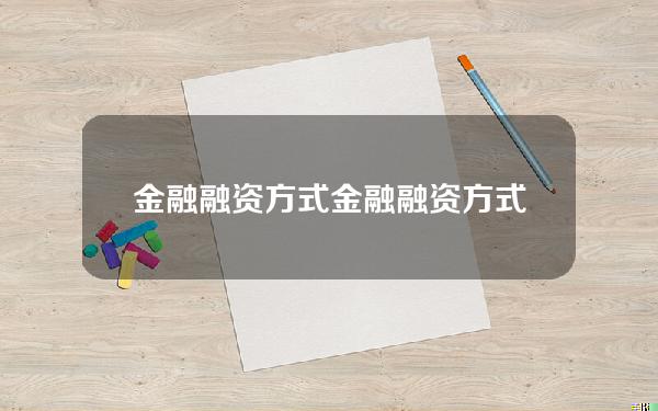 金融融资方式(金融融资方式有哪几种)