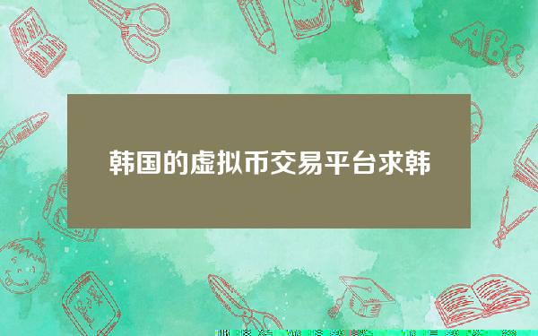 韩国的虚拟币交易平台？求韩国游戏币交易网站