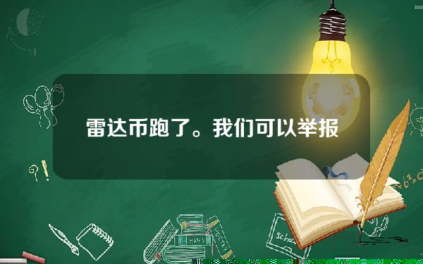 雷达币跑了。我们可以举报吗？