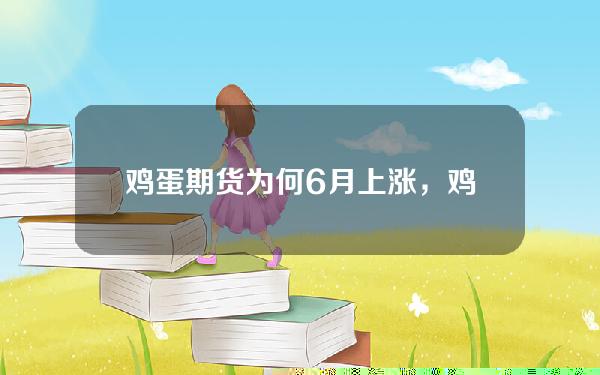 鸡蛋期货为何6月上涨，鸡蛋期货为何6月上涨呢