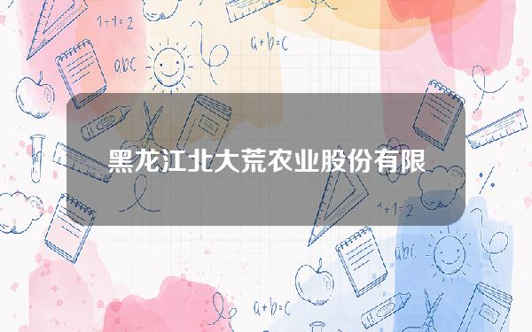 黑龙江北大荒农业股份有限公司公告(黑龙江北大荒集团官网)