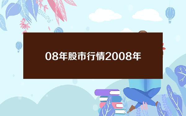 08年股市行情？2008年股票大盘指数