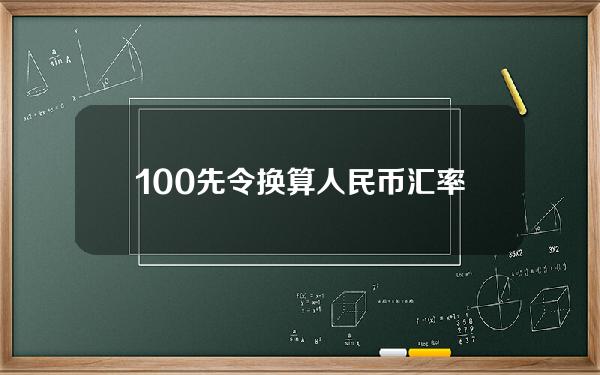 100先令换算人民币汇率(100元人民币换多少先令)