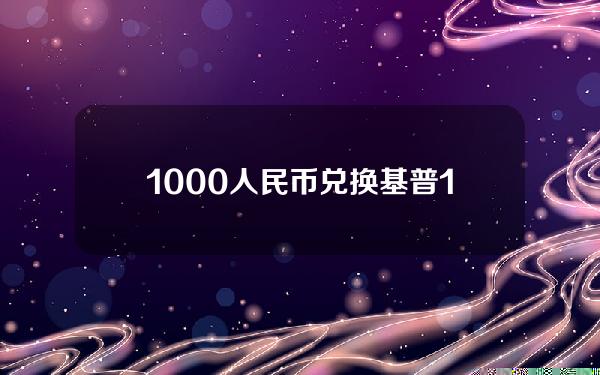 1000人民币兑换基普(1000人民币换多少美元怎么算)