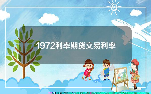 1972利率期货交易 利率期货交易所